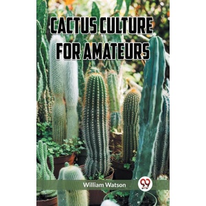 Cactus Culture for Amateurs | William Watson (2024)