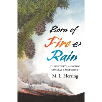 Born of Fire and Rain - Journey into a Pacific Coastal Forest | M. L. Herring