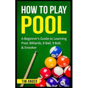 How To Play Pool: A Beginner's Guide to Learning Pool, Billiards, 8 Ball, 9 Ball, & Snooker | Tim Ander (ISBN: 9781549709258)