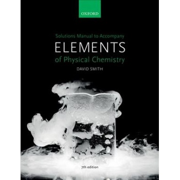 Solutions Manual to accompany Elements of Physical Chemistry 7e | Smith, David (Faculty Education Director and Undergraduate Dean for the Faculty of Science, and Deputy Head of the School of Chemistry, Bristol Univer