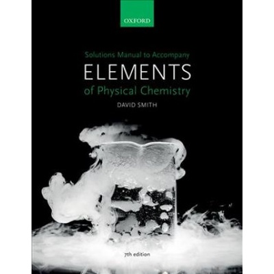Solutions Manual to accompany Elements of Physical Chemistry 7e | Smith, David (Faculty Education Director and Undergraduate Dean for the Faculty of Science, and Deputy Head of the School of Chemistry, Bristol Univer