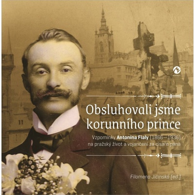 Obsluhovali jsme korunního prince: Vzpomínky Antonína Fialy (1866—1936) na pražský život a vojančení