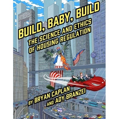 Build, Baby, Build The Science and Ethics of Housing Regulation Caplan Bryan