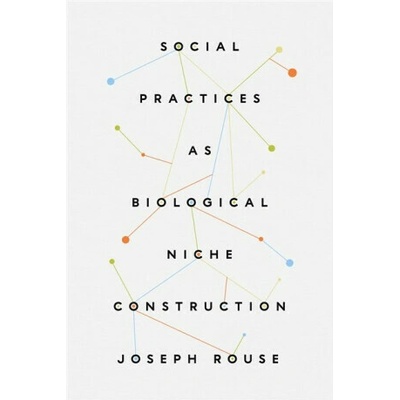 Social Practices as Biological Niche Construction - Joseph Rouse