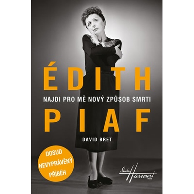 Édith Piaf - Najdi pro mě nový způsob smrti - Dosud nevyprávěný příběh - David Bret