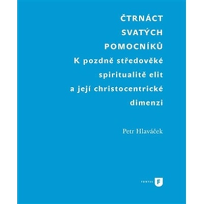 Čtrnáct svatých pomocníků. K pozdně středověké spiritualitě elit a její christocentrické dimenzi Petr Hlaváček Filozofická fakulta UK v Praze