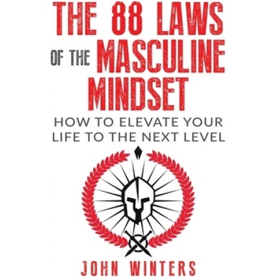 The 88 Laws Of The Masculine Mindset: How To Elevate Your Life To The Next Level