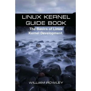 Linux Kernel Guide Book: The Basics of Linux Kernel Development | William Rowley (2017)