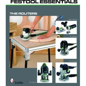Festool Essentials: Routers: OF 1010 EQ, OF 1400 EQ, OF 2200 EB, and MFK 700 EQ | Schiffer Publishing, Ltd (ISBN: 9780764333231)
