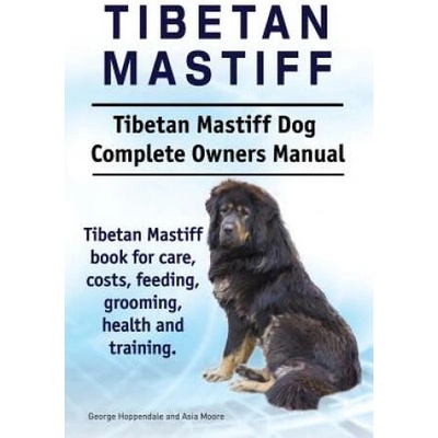 Tibetan Mastiff. Tibetan Mastiff Dog Complete Owners Manual. Tibetan Mastiff book for care, costs, feeding, grooming, health and training. | George Hoppendale, Asia Moore