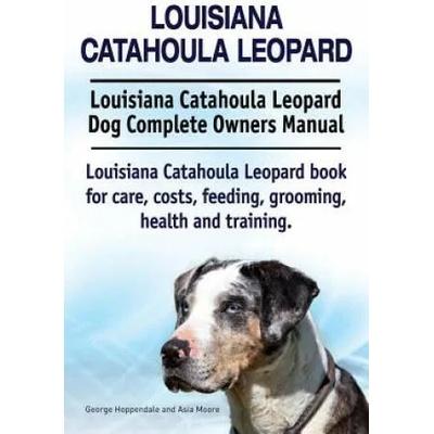 Louisiana Catahoula Leopard. Louisiana Catahoula Leopard Dog Complete Owners Manual. Louisiana Catahoula Leopard book for care, costs, feeding, groomi | George Hoppendale, Asia Moore