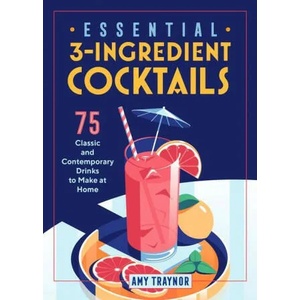 Essential 3-Ingredient Cocktails: 75 Classic and Contemporary Drinks to Make at Home | Amy Traynor (ISBN: 9781646118595)