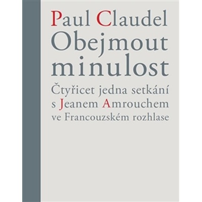 Obejmout minulost. Čtyřicet jedna setkání s Jeanem Amrouchem... - Věra Dvořáková, Paul Claudel - Triáda