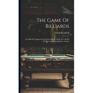 The Game Of Billiards: Scientifically Explained And Practically Set Forth, In A Series Of Novel And Extraordinary Strokes | Edwin Kentfield (2023)