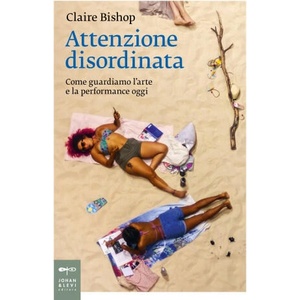 Attenzione disordinata. Come guardiamo l'arte e la performance oggi | Claire Bishop (2025)