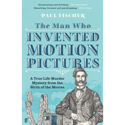 Man Who Invented Motion Pictures - A True Life Murder Mystery from the Birth of the Movies - Fischer Paul