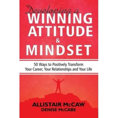 Developing A Winning Attitude and Mindset: 50 Ways to Positively Transform Your Career, Your Relationships and Your Life | Denise McCabe