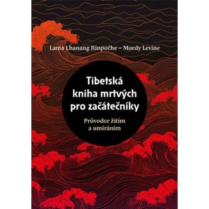 Tibetská kniha mrtvých pro začátečníky | Mordy Levine, Lama Lhanang Rinpočhe (ISBN: 9788073641788)
