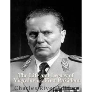 Marshal Josip Broz Tito: The Life and Legacy of Yugoslavia's First President | Charles River Editors (2017)