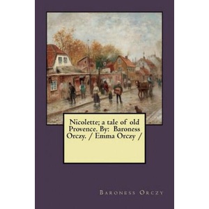 Nicolette; a tale of old Provence. By: Baroness Orczy. / Emma Orczy / | Baroness Orczy (2018)