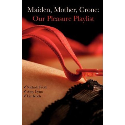 Createspace Independent Publishing Platform Maiden, Mother, Crone: Our Pleasure Playlist | Amy Lynn, Nichole Froth, Liz Koch