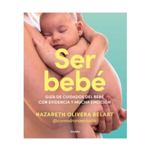 Ser Bebe: Guía de Cuidados del Bebé Con Evidencia Y Mucha Emoción / Being a Baby: An Evidence-Based Care Guide (ISBN: 9788425365157)