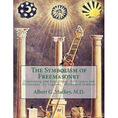 The Symbolism of Freemasonry: Illustrating and Explaining Its Science and Philosophy, its Legends, Myths and Symbols