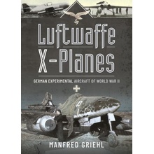 Luftwaffe X-Planes: German Experimental Aircraft of World War II