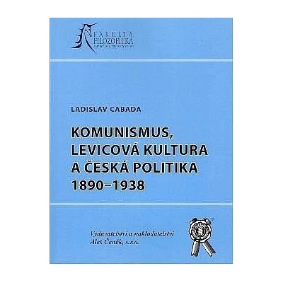 Komunismus, levicová kultura a česká politika 1890-1938 - Ladislav Cabada