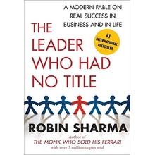 The Leader Who Had No Title: A Modern Fable on Real Success in Business and in Life Sharma RobinPaperback