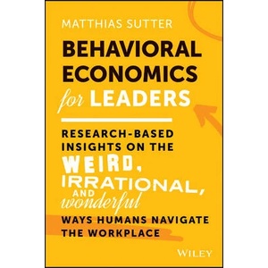 Behavioral Economics for Leaders: Research-Based I nsights on the Weird, Irrational, and Wonderful Wa ys Humans Navigate the Workplace | Sutter, Matthias (ISBN: 9781119982975)