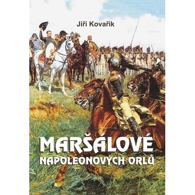 MARŠÁLOVÉ NAPOLEONOVÝCH ORLŮ - Kovařík Jiří