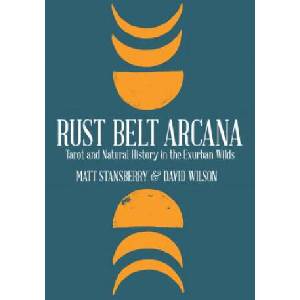 Rust Belt Arcana: Tarot and Natural History in the Exurban Wilds | Matt Stansberry, David Wilson (2018)