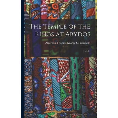 The Temple of the Kings at Abydos: (Sety I. ) | Algernon Thomas George St. Caulfeild