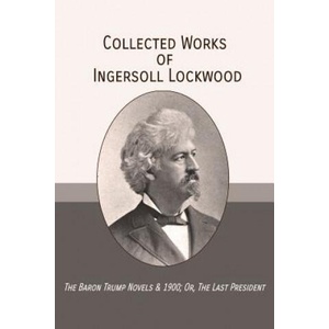 Collected Works of Ingersoll Lockwood: The Baron Trump Novels & 1900; Or, The Last President | Ingersoll Lockwood, Charles Howard Johnson, George Wharton Edwards (ISBN: 9781946774217)