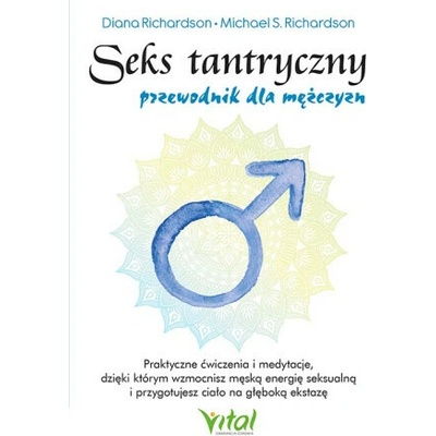 Seks tantryczny - przewodnik dla mężczyzn. Praktyczne ćwiczenia i medytacje, dzięki którym wzmocnisz męską energię seksualną i przygotujesz ciało na g