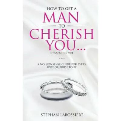 How To Get A Man To Cherish You. . . If You're His Wife | Stephan Labossiere