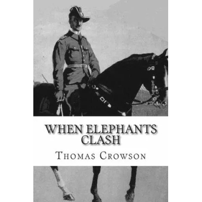When Elephants Clash: A Critical Analysis of General Paul Emil von Lettow-Vorbeck in the Great War | Thomas A Crowson