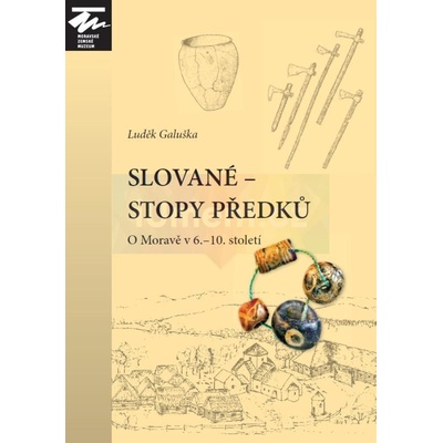 Slované - stopy předků. O Moravě v 6.-10. století 2. vydání | Luděk Galuška