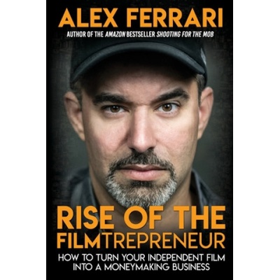 Rise of the Filmtrepreneur | Alex Ferrari