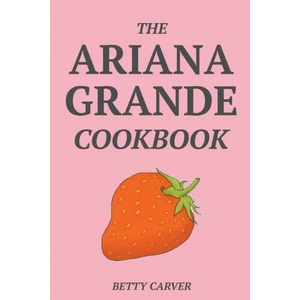 Ariana Grande Cookbook | Betty Carver (ISBN: 9781393293798)