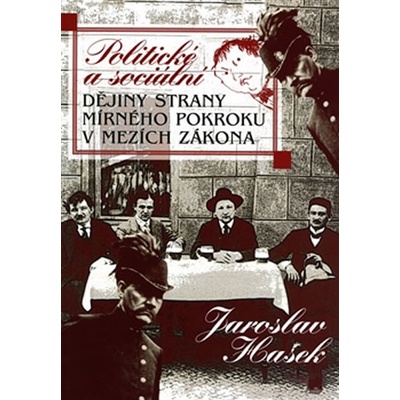 Politické a sociální dějiny Strany mírného pokroku v mezích zákona - Jaroslav Hašek