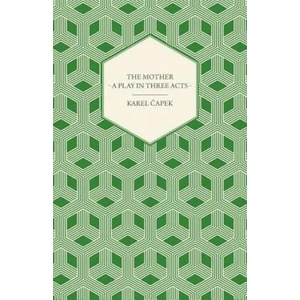 The Mother - A Play in Three Acts | Karel Capek (ISBN: 9781447459927)