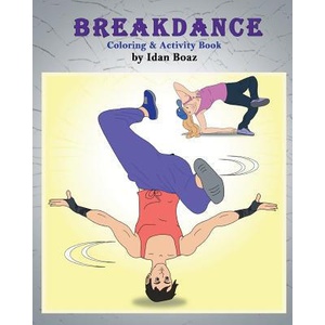 Breakdance: Coloring & Activity Book: A wonderful introduction to this acrobatic streetdance. | Idan Boaz (ISBN: 9781544091259)
