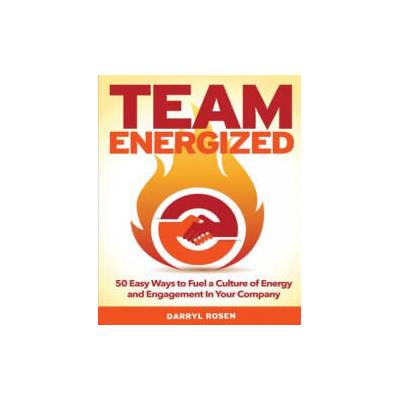 Team Energized! : 50 Easy Ways To Fuel A Culture Of Energy And Engagement In Your Company | Darryl Rosen