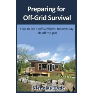 Preparing for Off-Grid Survival: How to live a self-sufficient, modern-day life | Nicholas Hyde (ISBN: 9781477692202)