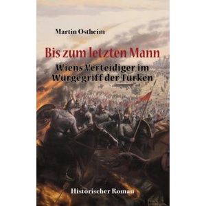 Bis Zum Letzten Mann: Wiens Verteidiger Im Würgegriff Der Türken | Martin Ostheim (ISBN: 9781980567059)