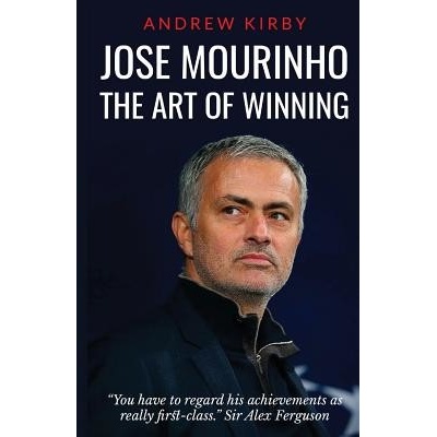 Jose Mourinho: The Art of Winning: What the Appointment of The Special One Tells Us about Manchester United and the Premier League Kirby Andrew J.Paperback