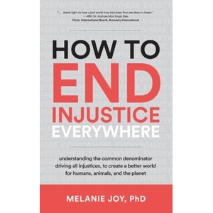 How to End Injustice Everywhere: Understanding the Common Denominator Driving All Injustices, to Create a Better World for Humans, Animals, and the Pl | Joy, Melanie (ISBN: 9781590566862)