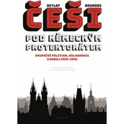Češi pod německým protektorátem. Okupační politika, kolaborace a odboj 1939–1945 - Detlef Brandes